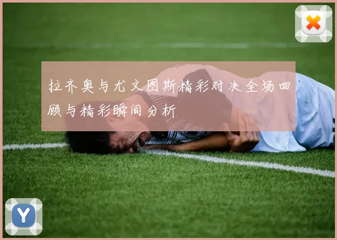 拉齐奥与尤文图斯精彩对决全场回顾与精彩瞬间分析