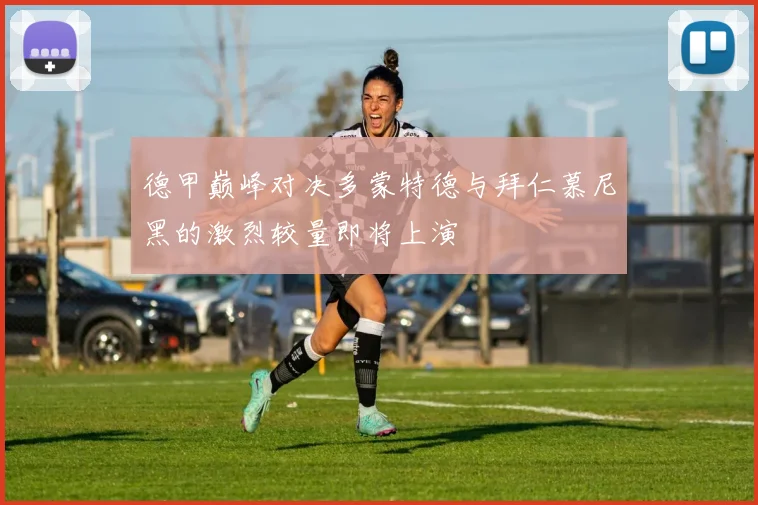 德甲巅峰对决多蒙特德与拜仁慕尼黑的激烈较量即将上演