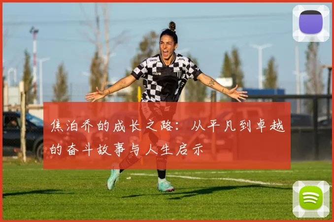 焦泊乔的成长之路：从平凡到卓越的奋斗故事与人生启示