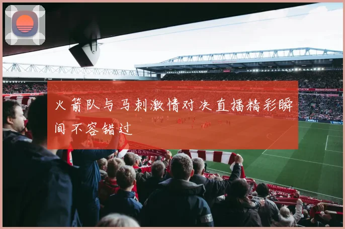 火箭队与马刺激情对决直播精彩瞬间不容错过