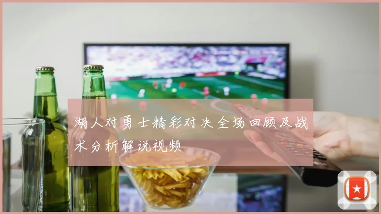 湖人对勇士精彩对决全场回顾及战术分析解说视频
