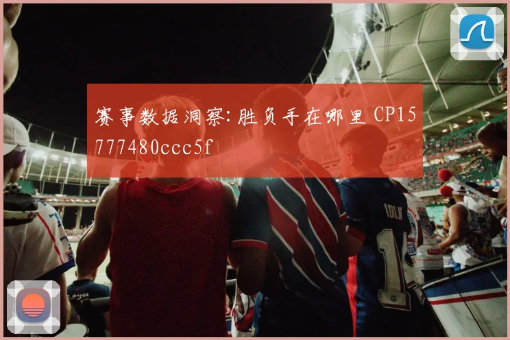 赛事数据洞察:胜负手在哪里 CP15777480ccc5f