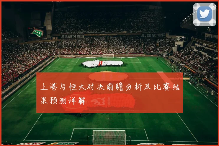 上港与恒大对决前瞻分析及比赛结果预测详解