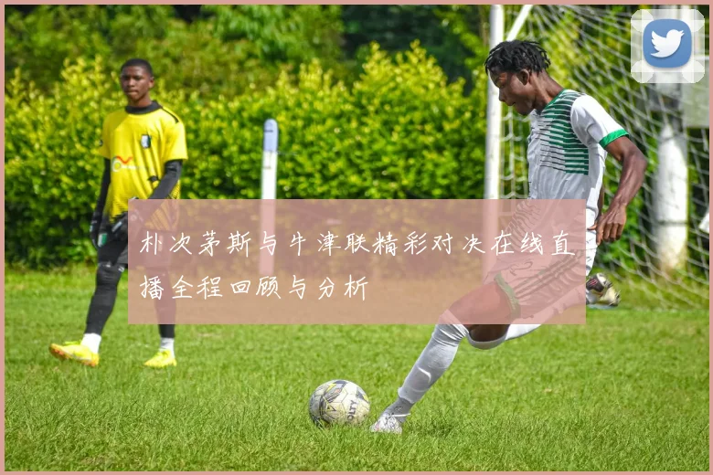 朴次茅斯与牛津联精彩对决在线直播全程回顾与分析