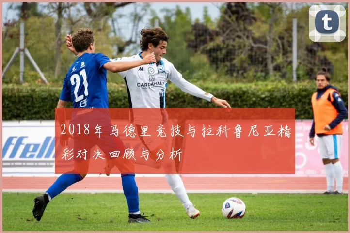2018年马德里竞技与拉科鲁尼亚精彩对决回顾与分析