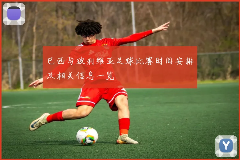 巴西与玻利维亚足球比赛时间安排及相关信息一览