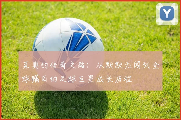 莱奥的传奇之路：从默默无闻到全球瞩目的足球巨星成长历程