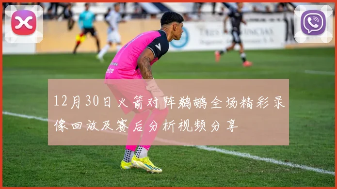 12月30日火箭对阵鹈鹕全场精彩录像回放及赛后分析视频分享