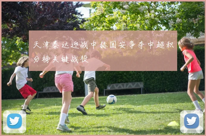 天津泰达迎战中赫国安争夺中超积分榜关键战役