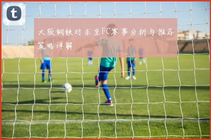 大阪钢铁对东京FC赛事分析与推荐策略详解