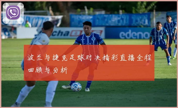 波兰与捷克足球对决精彩直播全程回顾与分析