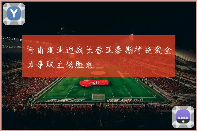 河南建业迎战长春亚泰期待逆袭全力争取主场胜利