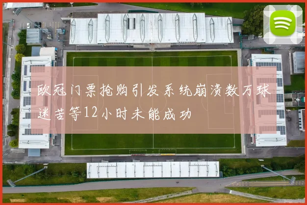 欧冠门票抢购引发系统崩溃数万球迷苦等12小时未能成功