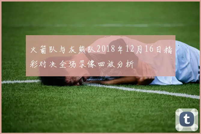 火箭队与灰熊队2018年12月16日精彩对决全场录像回放分析