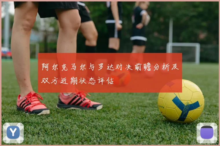 阿尔克马尔与罗达对决前瞻分析及双方近期状态评估